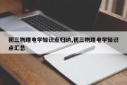 初三物理电学知识点归纳,初三物理电学知识点汇总
