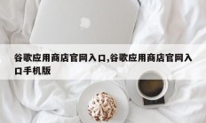 谷歌应用商店官网入口,谷歌应用商店官网入口手机版