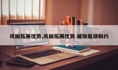 巩固拓展优势,巩固拓展优势 破除瓶颈制约
