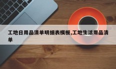 工地日用品清单明细表模板,工地生活用品清单