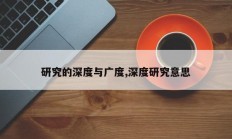 研究的深度与广度,深度研究意思