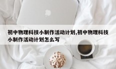 初中物理科技小制作活动计划,初中物理科技小制作活动计划怎么写
