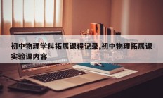 初中物理学科拓展课程记录,初中物理拓展课实验课内容