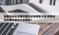 拓展运动会主要开展形式有哪些方面,拓展运动主要开展形式有哪些?
