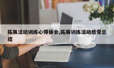 拓展活动训练心得体会,拓展训练活动感受总结