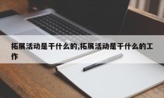 拓展活动是干什么的,拓展活动是干什么的工作