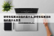 研究生拓展活动指的是什么,研究生拓展活动指的是什么意思