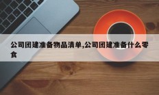 公司团建准备物品清单,公司团建准备什么零食