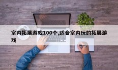 室内拓展游戏100个,适合室内玩的拓展游戏