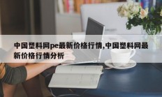 中国塑料网pe最新价格行情,中国塑料网最新价格行情分析