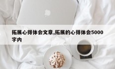 拓展心得体会文章,拓展的心得体会5000字内