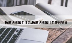 拓展训练是个什么,拓展训练是什么体育项目