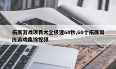 拓展游戏项目大全极速60秒,60个拓展训练游戏集锦视频