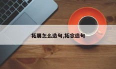 拓展怎么造句,拓宽造句
