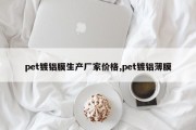 pet镀铝膜生产厂家价格,pet镀铝薄膜