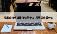 拓展运动项目排行榜前十名,拓展运动是什么