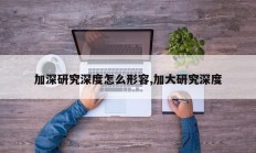 加深研究深度怎么形容,加大研究深度
