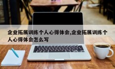 企业拓展训练个人心得体会,企业拓展训练个人心得体会怎么写