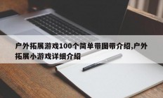 户外拓展游戏100个简单带图带介绍,户外拓展小游戏详细介绍