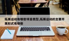 拓展运动有哪些项目类型,拓展运动的主要开展形式有哪些