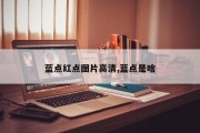蓝点红点图片高清,蓝点是啥