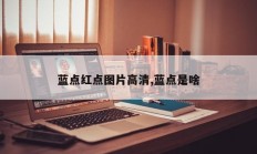 蓝点红点图片高清,蓝点是啥