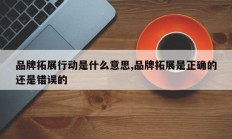 品牌拓展行动是什么意思,品牌拓展是正确的还是错误的