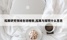 拓展研究领域包括哪些,拓展与探究什么意思
