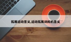 拓展运动意义,运动拓展训练的意义