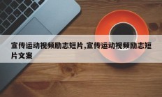 宣传运动视频励志短片,宣传运动视频励志短片文案