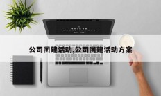 公司团建活动,公司团建活动方案