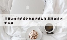 拓展训练活动策划方案活动名称,拓展训练活动内容