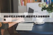 课题研究 *** 有哪些,课题研究 *** 有哪些种类