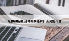 延伸和拓展,延伸拓展还有什么词能代替