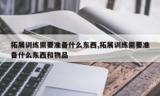 拓展训练需要准备什么东西,拓展训练需要准备什么东西和物品