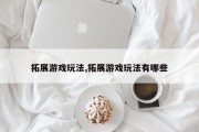 拓展游戏玩法,拓展游戏玩法有哪些