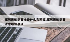 拓展训练需要准备什么东西呢,拓展训练需要注意哪些事项