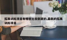 拓展训练项目有哪些比较新颖的,最新的拓展训练项目