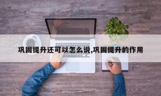 巩固提升还可以怎么说,巩固提升的作用