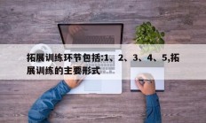 拓展训练环节包括:1、2、3、4、5,拓展训练的主要形式