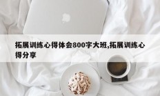 拓展训练心得体会800字大班,拓展训练心得分享