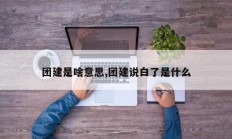 团建是啥意思,团建说白了是什么