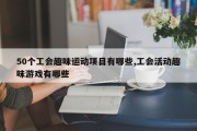 50个工会趣味运动项目有哪些,工会活动趣味游戏有哪些