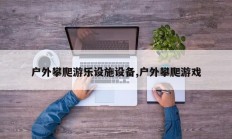 户外攀爬游乐设施设备,户外攀爬游戏