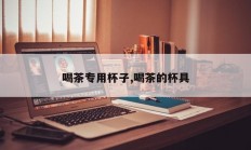 喝茶专用杯子,喝茶的杯具