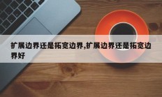 扩展边界还是拓宽边界,扩展边界还是拓宽边界好