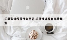拓展型课程是什么意思,拓展性课程有哪些类型