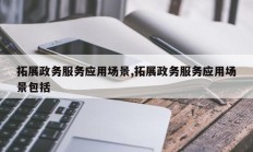 拓展政务服务应用场景,拓展政务服务应用场景包括
