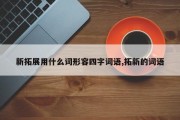 新拓展用什么词形容四字词语,拓新的词语