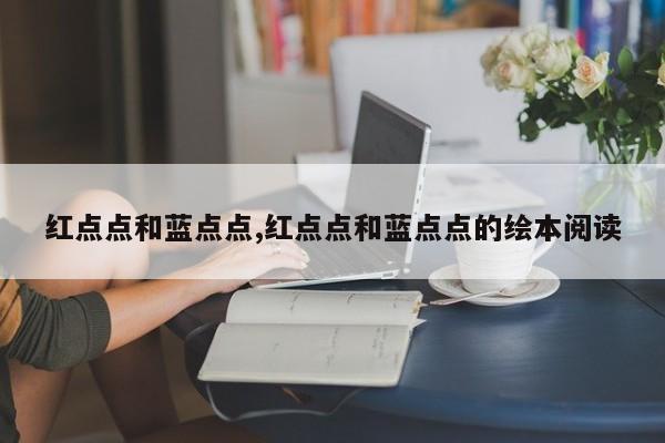 红点点和蓝点点,红点点和蓝点点的绘本阅读